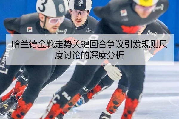 哈兰德金靴走势关键回合争议引发规则尺度讨论的深度分析